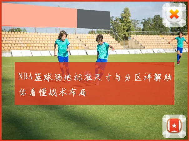 NBA篮球场地标准尺寸与分区详解助你看懂战术布局